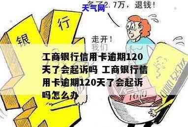 我工行信用卡逾期120天他们说要起诉我，工行信用卡逾期120天，银行称将提起诉讼