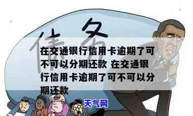 交通银行信用卡逾期能协商分期吗，交通银行信用卡逾期：能否协商分期还款？