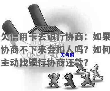 欠信用卡去银行协商如果协商不下来会扣人吗，信用卡欠款协商不成，会不会被扣人？