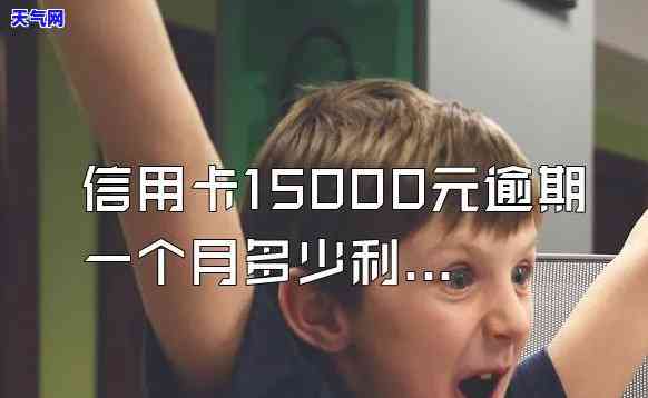 信用卡逾期15000一个月利息多少，逾期还款15000元，一个月需要支付多少利息？