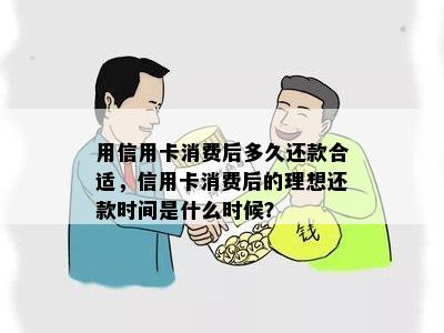 用信用卡消费后多久还款合适，信用卡消费后的理想还款时间是什么时候？