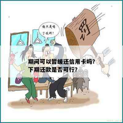 期间可以暂缓还信用卡吗？下期还款是否可行？