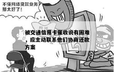 被交通信用卡说有困难，应主动联系他们协商还款方案