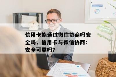 信用卡能通过微信协商吗安全吗，信用卡与微信协商：安全可靠吗？