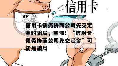 信用卡债务协商公司先交定金的骗局，警惕！“信用卡债务协商公司先交定金”可能是骗局