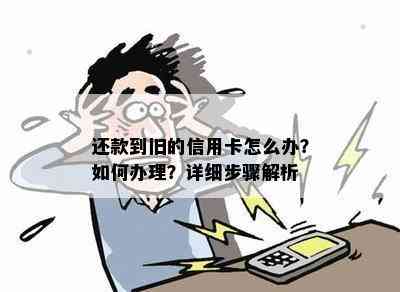 还款到旧的信用卡怎么办？如何办理？详细步骤解析