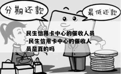 民生信用卡中心的人员-民生信用卡中心的人员是真的吗