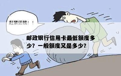 邮政银行信用卡更低额度多少？一般额度又是多少？