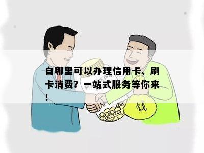 自哪里可以办理信用卡、刷卡消费？一站式服务等你来！