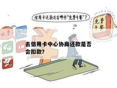 去信用卡中心协商还款是否会扣款？