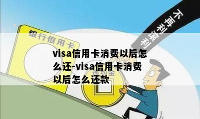 visa信用卡消费以后怎么还-visa信用卡消费以后怎么还款