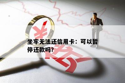 坐牢无法还信用卡：可以暂停还款吗？