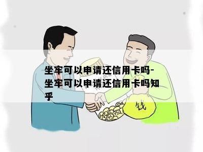 坐牢可以申请还信用卡吗-坐牢可以申请还信用卡吗知乎