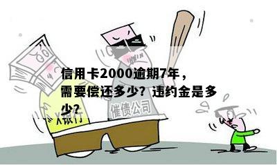 信用卡2000逾期7年，需要偿还多少？违约金是多少？