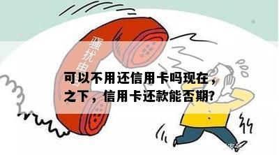 可以不用还信用卡吗现在，之下，信用卡还款能否期？