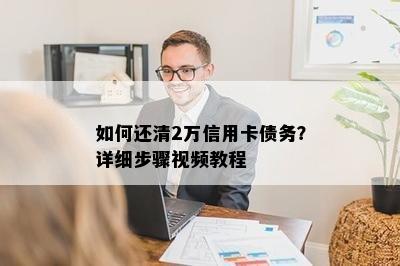 如何还清2万信用卡债务？详细步骤视频教程