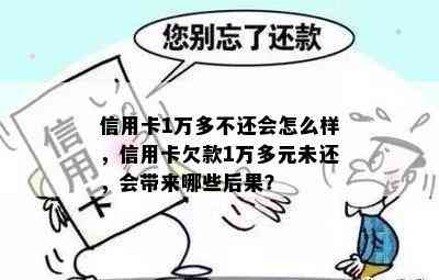 信用卡1万多不还会怎么样，信用卡欠款1万多元未还，会带来哪些后果？