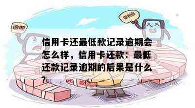 信用卡还更低款记录逾期会怎么样，信用卡还款：更低还款记录逾期的后果是什么？