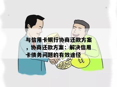 与信用卡银行协商还款方案，协商还款方案：解决信用卡债务问题的有效途径