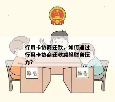 行用卡协商还款，如何通过行用卡协商还款减轻财务压力？