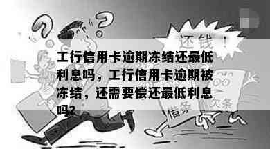 工行信用卡逾期冻结还更低利息吗，工行信用卡逾期被冻结，还需要偿还更低利息吗？