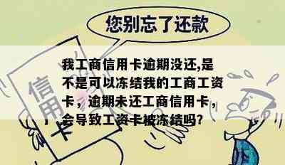 我工商信用卡逾期没还,是不是可以冻结我的工商工资卡，逾期未还工商信用卡，会导致工资卡被冻结吗？