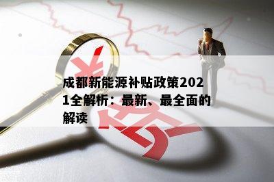 成都新能源补贴政策2021全解析：最新、最全面的解读