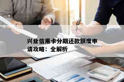 兴业信用卡分期还款额度申请攻略：全解析