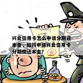 兴业信用卡怎么申请分期还本金，如何申请兴业信用卡分期偿还本金？