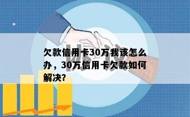 欠款信用卡30万我该怎么办，30万信用卡欠款如何解决？