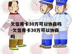 欠信用卡30万可以协商吗-欠信用卡30万可以协商吗