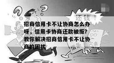 招商信用卡不让协商怎么办呀，信用卡协商还款被拒？教你解决招商信用卡不让协商的困扰