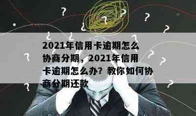 2021年信用卡逾期怎么协商分期，2021年信用卡逾期怎么办？教你如何协商分期还款