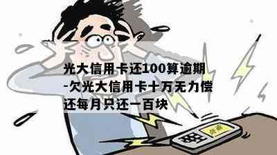 光大信用卡还100算逾期-欠光大信用卡十万无力偿还每月只还一百块