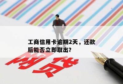 工商信用卡逾期2天，还款后能否立即取出？