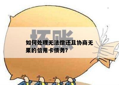 如何处理无法偿还且协商无果的信用卡债务？