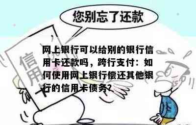 网上银行可以给别的银行信用卡还款吗，跨行支付：如何使用网上银行偿还其他银行的信用卡债务？