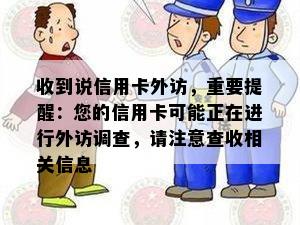 收到说信用卡外访，重要提醒：您的信用卡可能正在进行外访调查，请注意查收相关信息