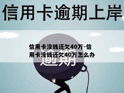 信用卡没钱还欠40万-信用卡没钱还欠40万怎么办