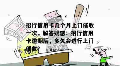 招行信用卡几个月上门一次，解答疑惑：招行信用卡逾期后，多久会进行上门？