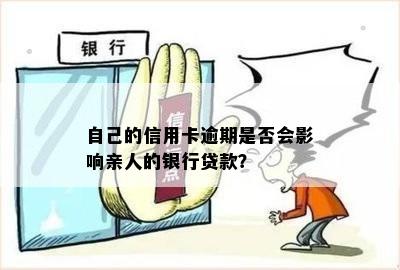 自己的信用卡逾期是否会影响亲人的银行贷款？