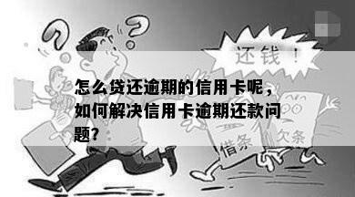 怎么贷还逾期的信用卡呢，如何解决信用卡逾期还款问题？