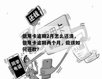 信用卡逾期2月怎么还清，信用卡逾期两个月，应该如何还款？