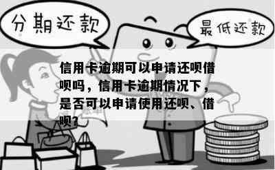 信用卡逾期可以申请还呗借呗吗，信用卡逾期情况下，是否可以申请使用还呗、借呗？