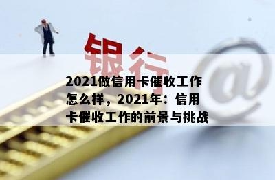 2021做信用卡工作怎么样，2021年：信用卡工作的前景与挑战