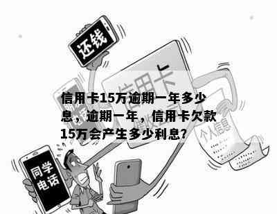 信用卡15万逾期一年多少息，逾期一年，信用卡欠款15万会产生多少利息？