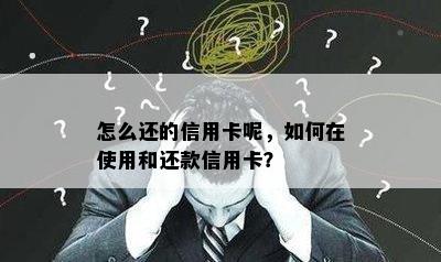 怎么还的信用卡呢，如何在使用和还款信用卡？