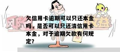 欠信用卡逾期可以只还本金吗，是否可以只还清信用卡本金，对于逾期欠款有何规定？