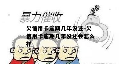 欠信用卡逾期几年没还-欠信用卡逾期几年没还会怎么样