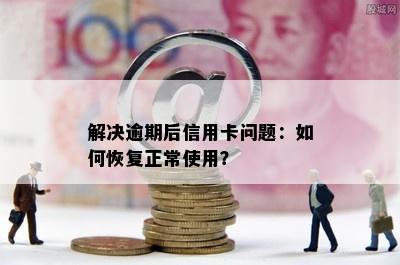 解决逾期后信用卡问题：如何恢复正常使用？